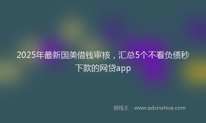 2025年最新国美借钱审核，汇总5个不看负债秒下款的网贷app