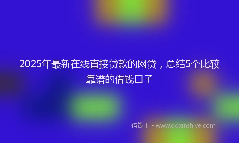 2025年最新在线直接贷款的网贷，总结5个比较靠谱的借钱口子