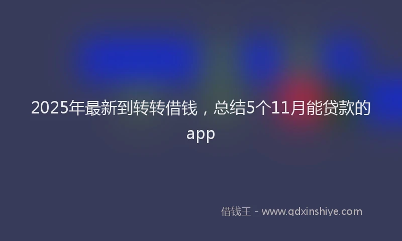2025年最新到转转借钱，总结5个11月能贷款的app