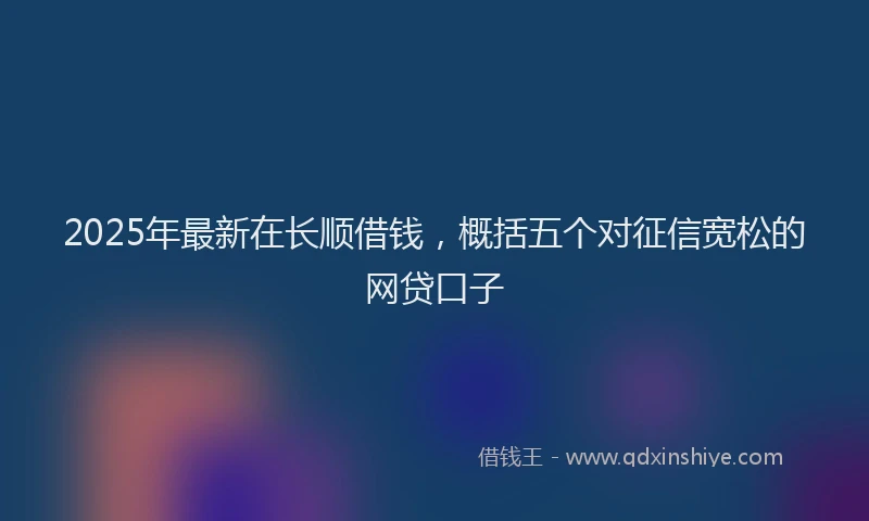 2025年最新在长顺借钱，概括五个对征信宽松的网贷口子