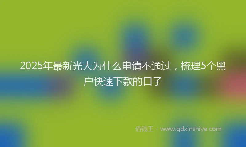 2025年最新光大为什么申请不通过，梳理5个黑户快速下款的口子