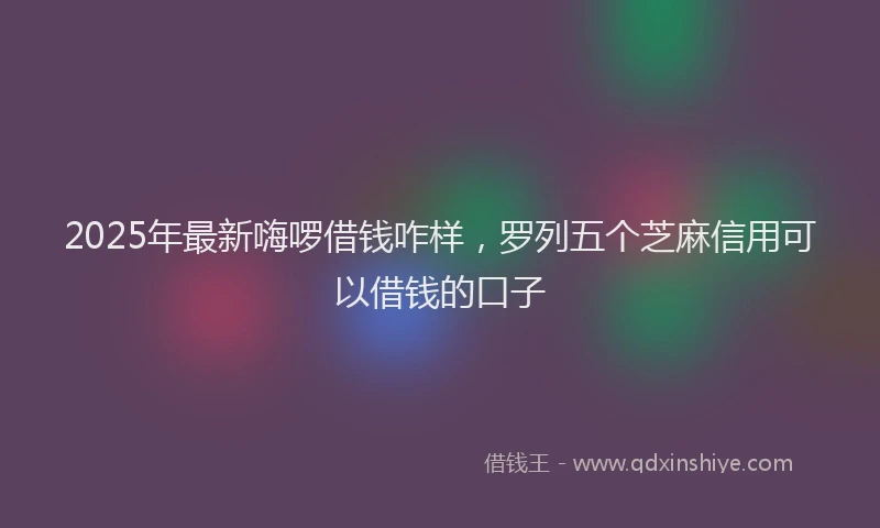 2025年最新嗨啰借钱咋样，罗列五个芝麻信用可以借钱的口子