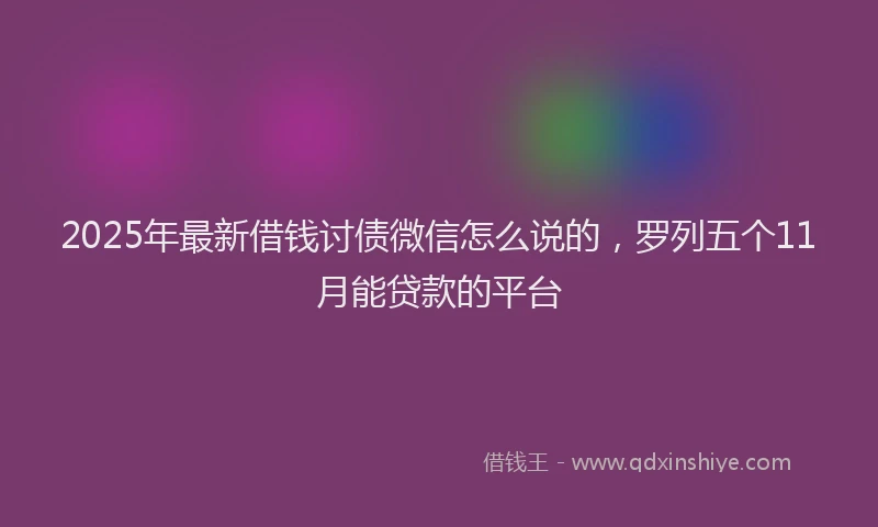 2025年最新借钱讨债微信怎么说的，罗列五个11月能贷款的平台