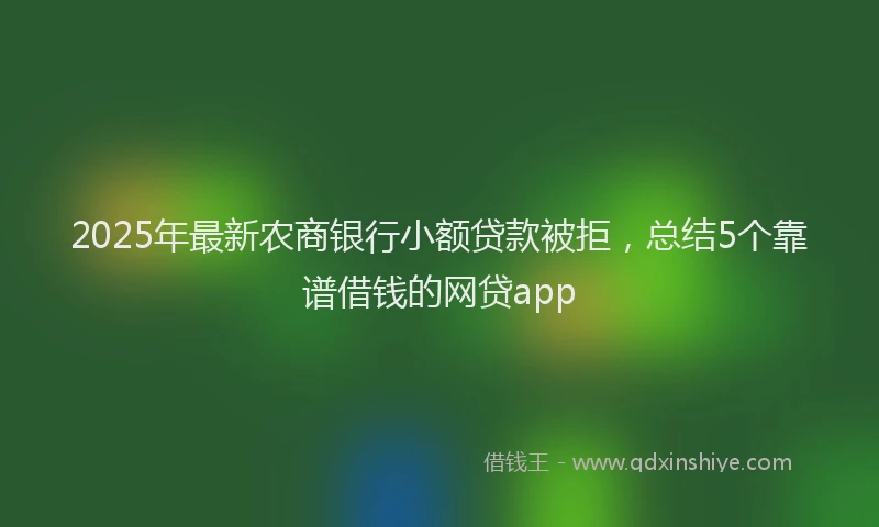 2025年最新农商银行小额贷款被拒，总结5个靠谱借钱的网贷app