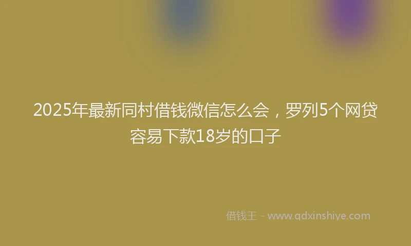2025年最新同村借钱微信怎么会，罗列5个网贷容易下款18岁的口子