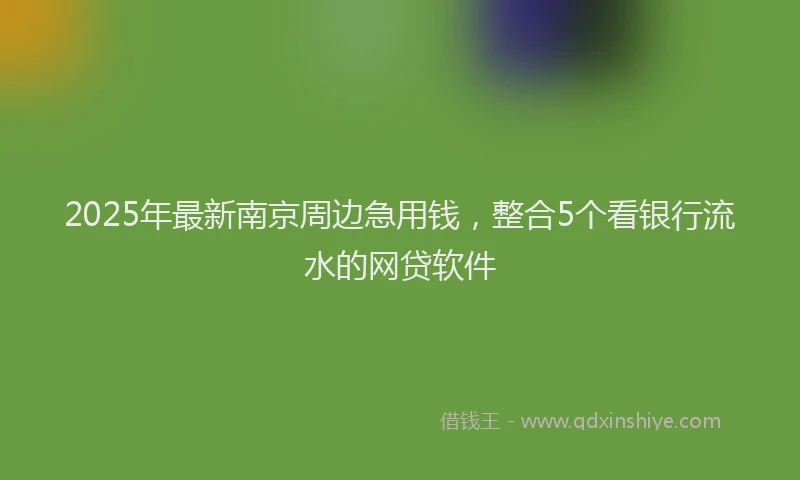 2025年最新南京周边急用钱，整合5个看银行流水的网贷软件