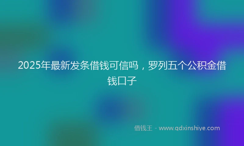 2025年最新发条借钱可信吗，罗列五个公积金借钱口子