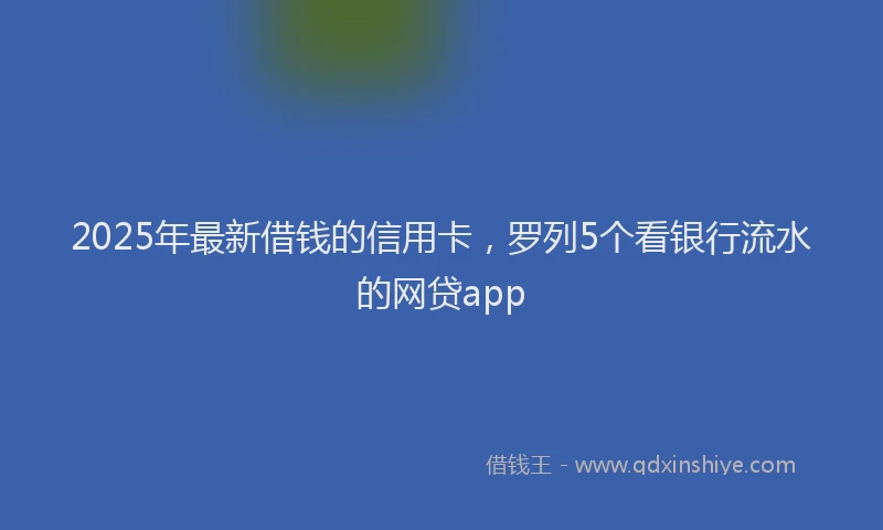 2025年最新借钱的信用卡，罗列5个看银行流水的网贷app
