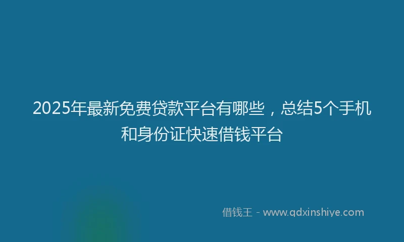 2025年最新免费贷款平台有哪些，总结5个手机和身份证快速借钱平台