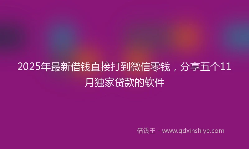 2025年最新借钱直接打到微信零钱，分享五个11月独家贷款的软件