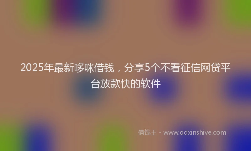 2025年最新哆咪借钱，分享5个不看征信网贷平台放款快的软件