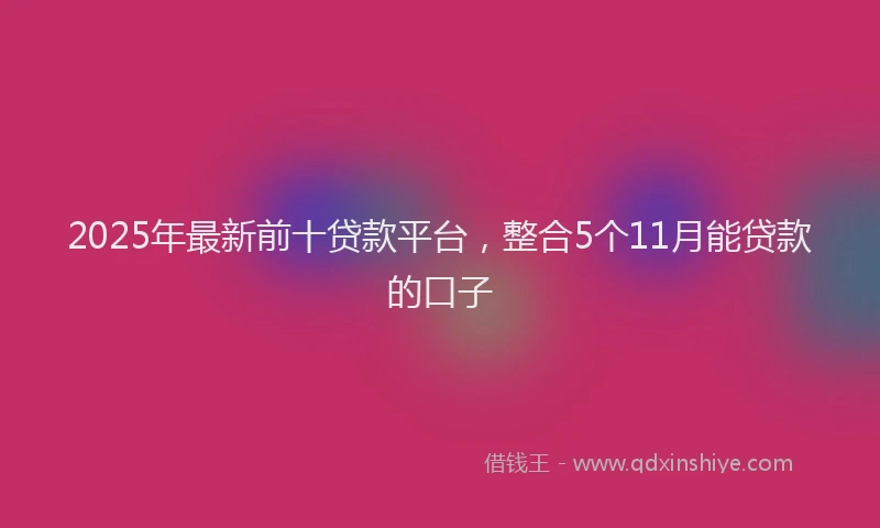 2025年最新前十贷款平台，整合5个11月能贷款的口子