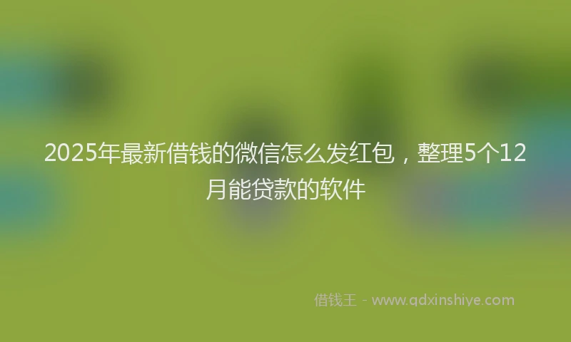 2025年最新借钱的微信怎么发红包，整理5个12月能贷款的软件