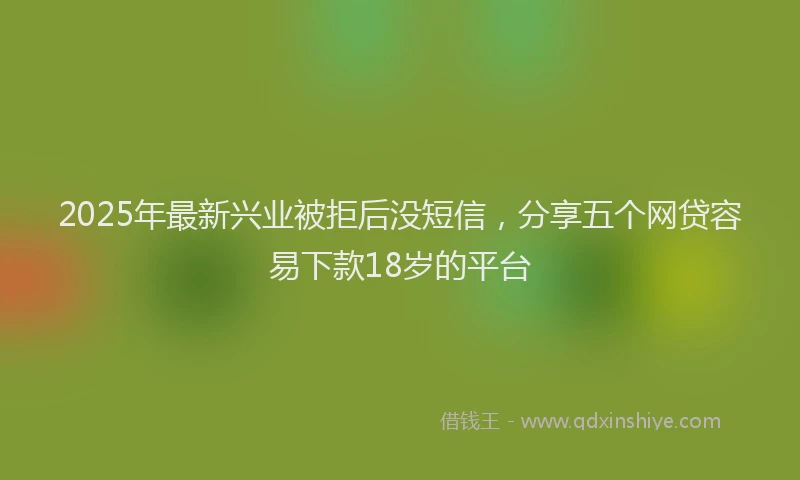 2025年最新兴业被拒后没短信，分享五个网贷容易下款18岁的平台