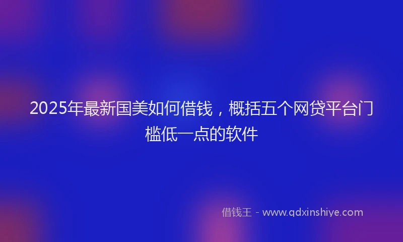 2025年最新国美如何借钱，概括五个网贷平台门槛低一点的软件