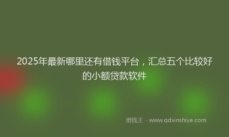 2025年最新哪里还有借钱平台，汇总五个比较好的小额贷款软件