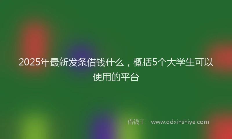 2025年最新发条借钱什么，概括5个大学生可以使用的平台