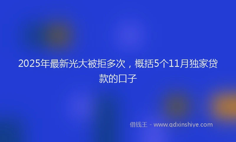 2025年最新光大被拒多次，概括5个11月独家贷款的口子