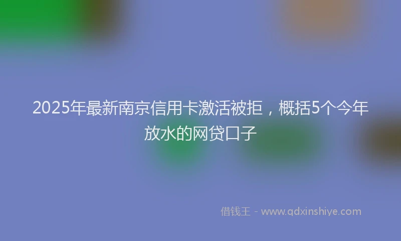 2025年最新南京信用卡激活被拒，概括5个今年放水的网贷口子
