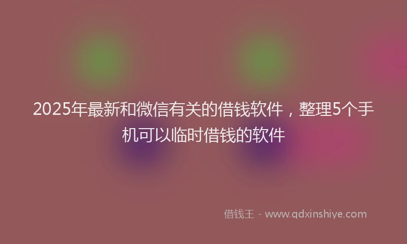 2025年最新和微信有关的借钱软件，整理5个手机可以临时借钱的软件