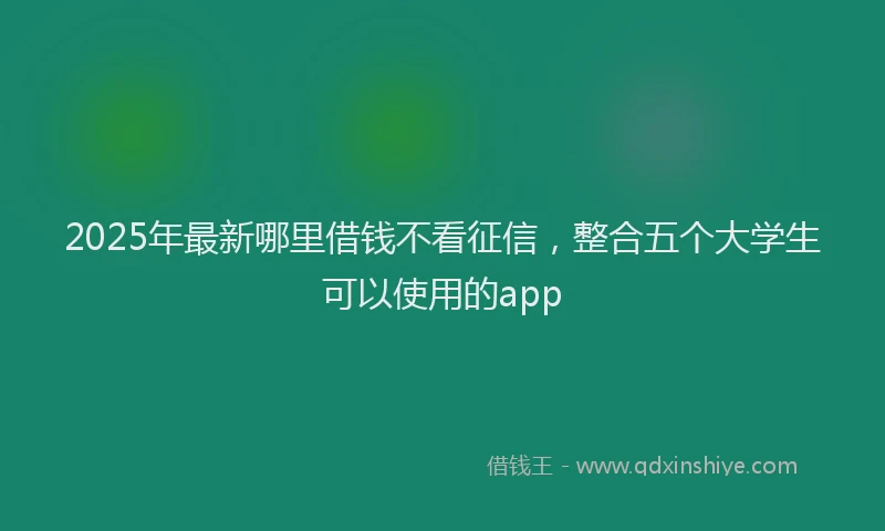2025年最新哪里借钱不看征信，整合五个大学生可以使用的app