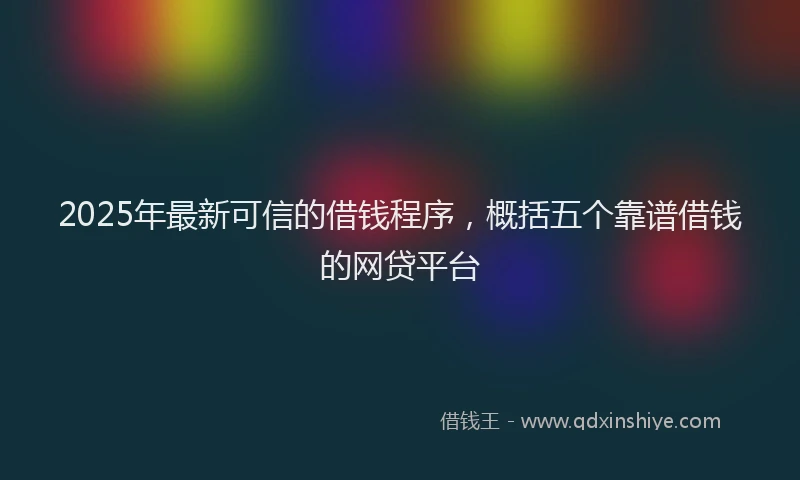 2025年最新可信的借钱程序，概括五个靠谱借钱的网贷平台