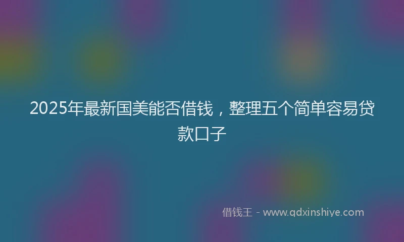 2025年最新国美能否借钱，整理五个简单容易贷款口子