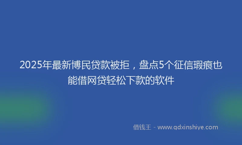 2025年最新博民贷款被拒，盘点5个征信瑕疵也能借网贷轻松下款的软件
