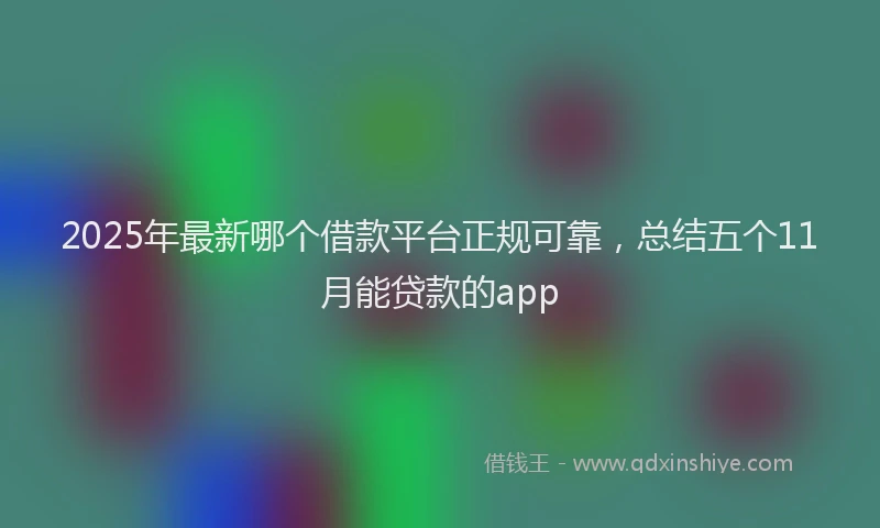 2025年最新哪个借款平台正规可靠，总结五个11月能贷款的app