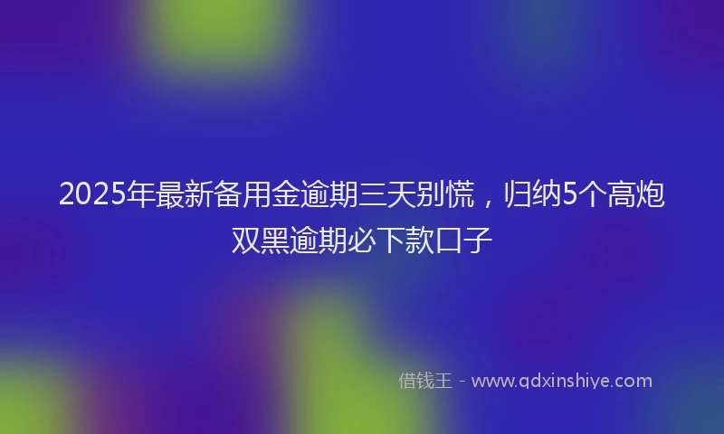 2025年最新备用金逾期三天别慌，归纳5个高炮双黑逾期必下款口子