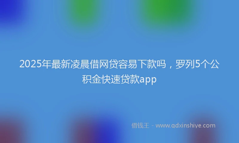 2025年最新凌晨借网贷容易下款吗，罗列5个公积金快速贷款app