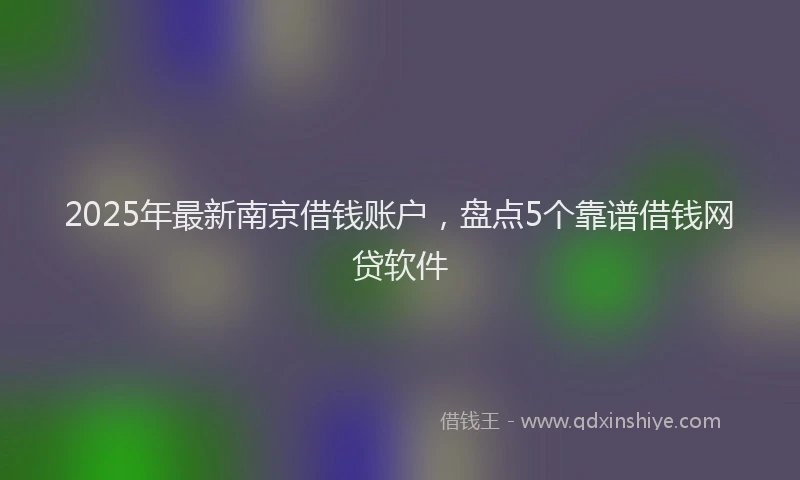 2025年最新南京借钱账户，盘点5个靠谱借钱网贷软件