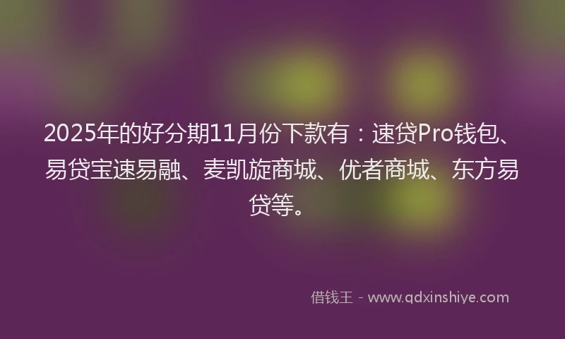 2025年的好分期11月份下款有：速贷Pro钱包、易贷宝速易融、麦凯旋商城、优者商城、东方易贷等。