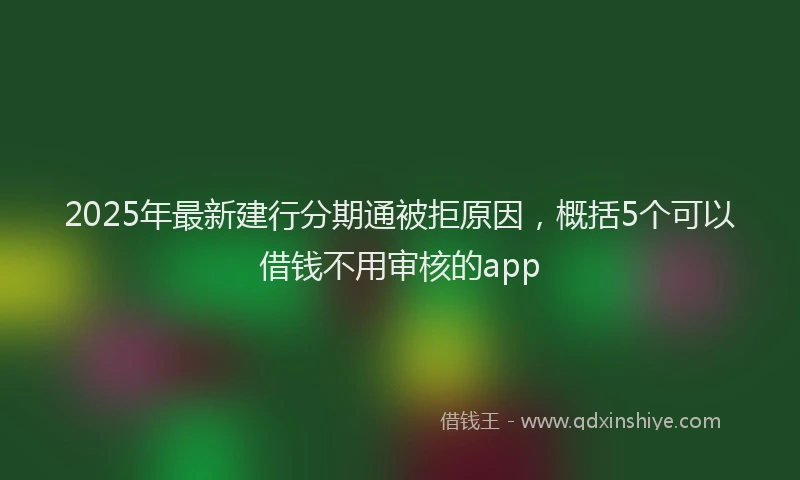 2025年最新建行分期通被拒原因，概括5个可以借钱不用审核的app