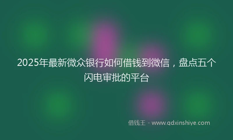 2025年最新微众银行如何借钱到微信，盘点五个闪电审批的平台