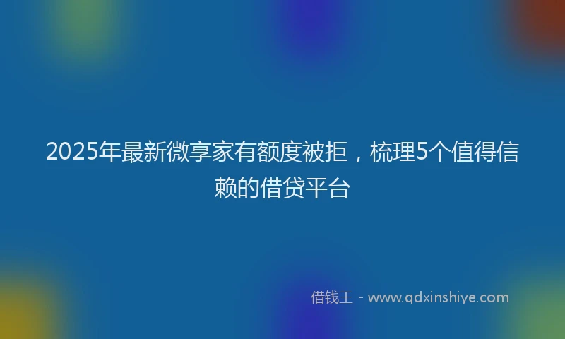 2025年最新微享家有额度被拒，梳理5个值得信赖的借贷平台