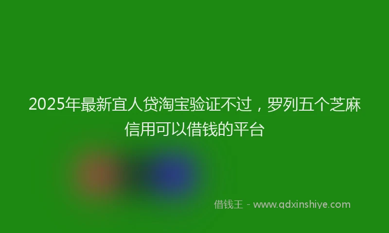 2025年最新宜人贷淘宝验证不过，罗列五个芝麻信用可以借钱的平台