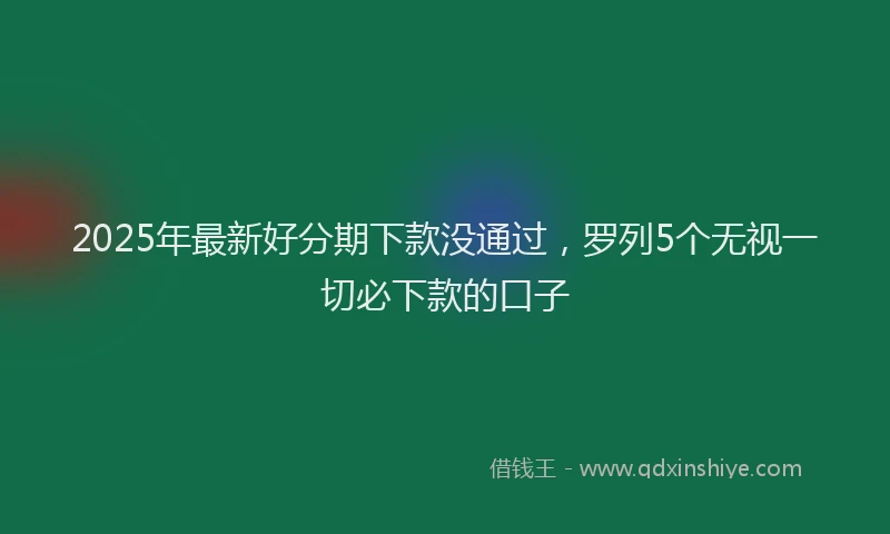 2025年最新好分期下款没通过，罗列5个无视一切必下款的口子
