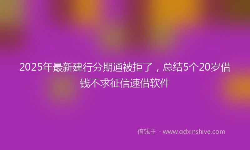 2025年最新建行分期通被拒了，总结5个20岁借钱不求征信速借软件