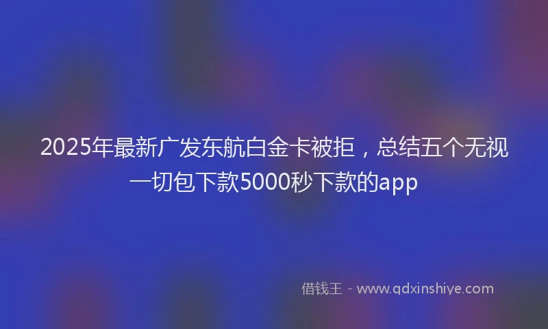 2025年最新广发东航白金卡被拒，总结五个无视一切包下款5000秒下款的app