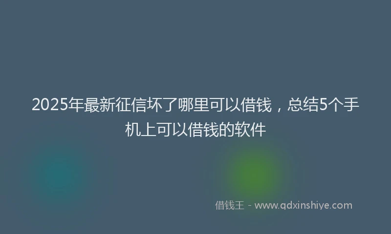2025年最新征信坏了哪里可以借钱，总结5个手机上可以借钱的软件