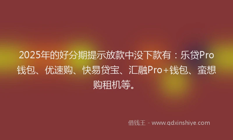 2025年的好分期提示放款中没下款有：乐贷Pro钱包、优速购、快易贷宝、汇融Pro+钱包、蛮想购租机等。