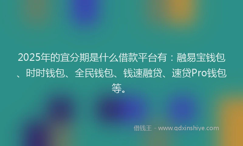 2025年的宜分期是什么借款平台有：融易宝钱包、时时钱包、全民钱包、钱速融贷、速贷Pro钱包等。