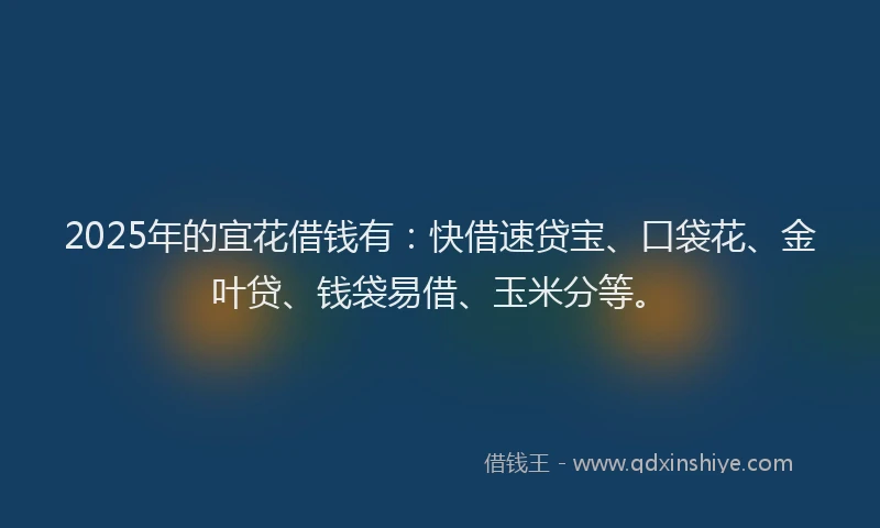 2025年的宜花借钱有：快借速贷宝、口袋花、金叶贷、钱袋易借、玉米分等。