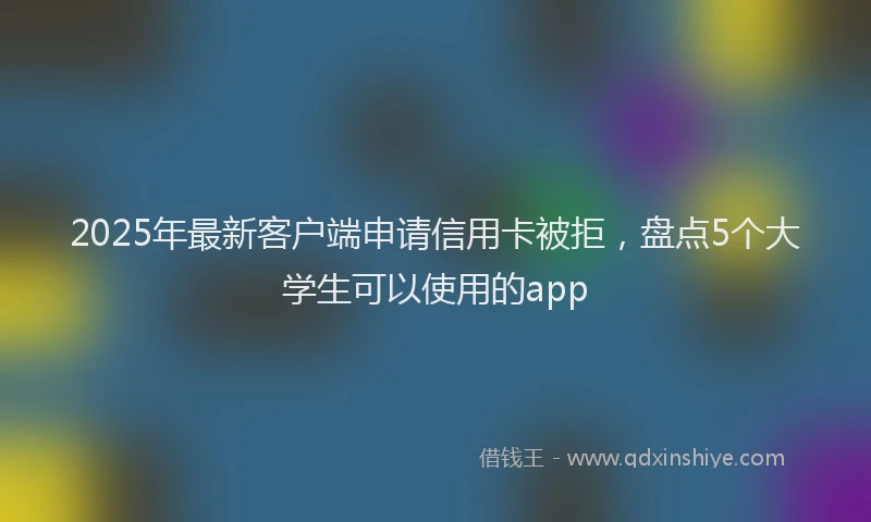 2025年最新客户端申请信用卡被拒，盘点5个大学生可以使用的app