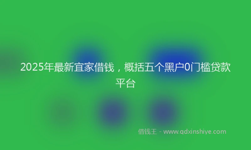 2025年最新宜家借钱，概括五个黑户0门槛贷款平台