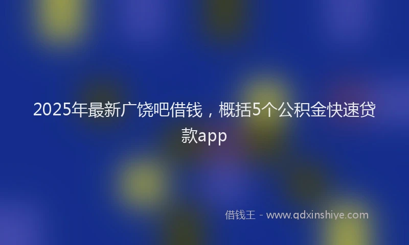2025年最新广饶吧借钱，概括5个公积金快速贷款app