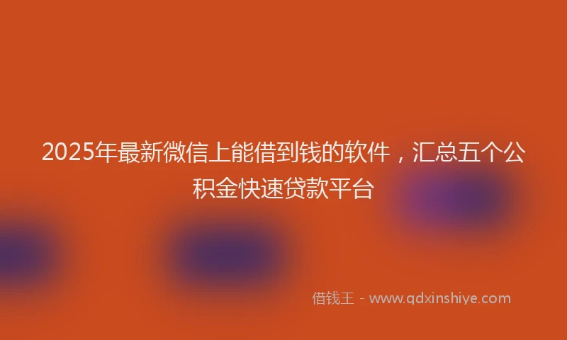 2025年最新微信上能借到钱的软件，汇总五个公积金快速贷款平台
