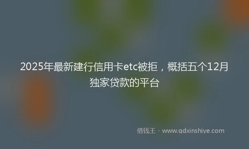 2025年最新建行信用卡etc被拒，概括五个12月独家贷款的平台