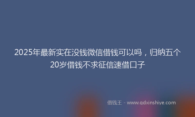 2025年最新实在没钱微信借钱可以吗，归纳五个20岁借钱不求征信速借口子
